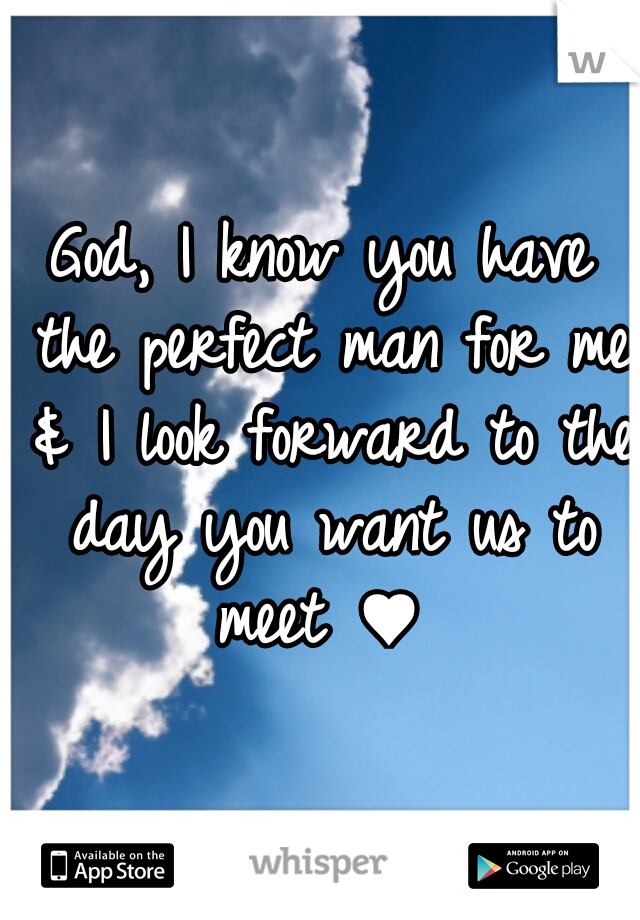 God, I know you have the perfect man for me & I look forward to the day you want us to meet ♥ 