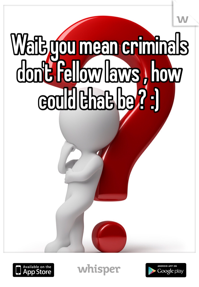 Wait you mean criminals don't fellow laws , how could that be ? :) 