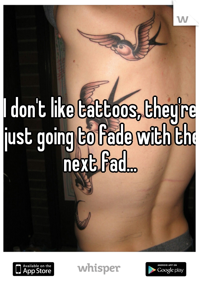 I don't like tattoos, they're just going to fade with the next fad... 