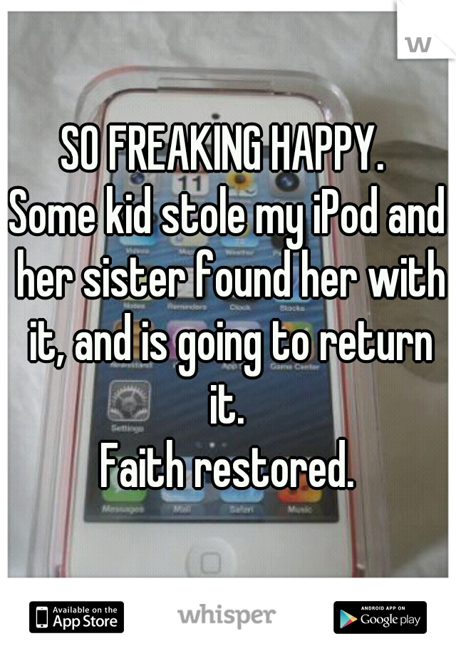 SO FREAKING HAPPY. 
Some kid stole my iPod and her sister found her with it, and is going to return it. 
Faith restored.