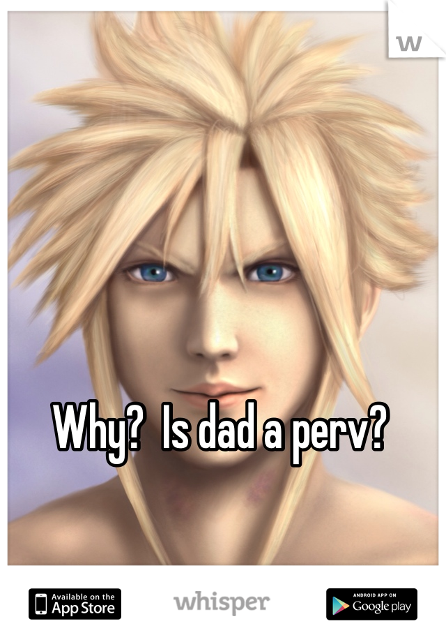 Why?  Is dad a perv?