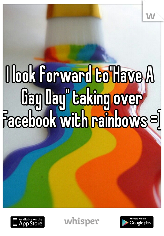I look forward to"Have A Gay Day" taking over Facebook with rainbows =]  