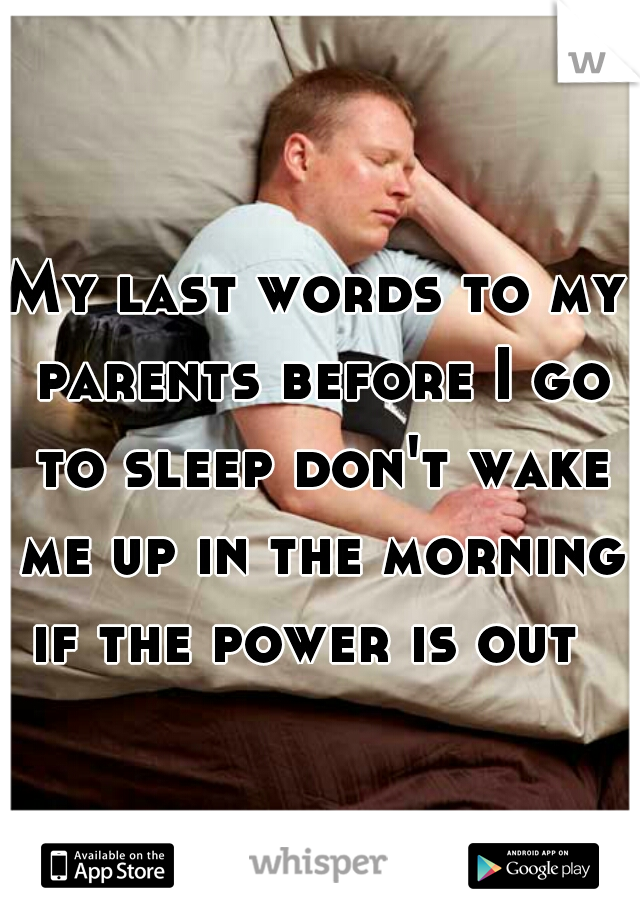 My last words to my parents before I go to sleep don't wake me up in the morning if the power is out  