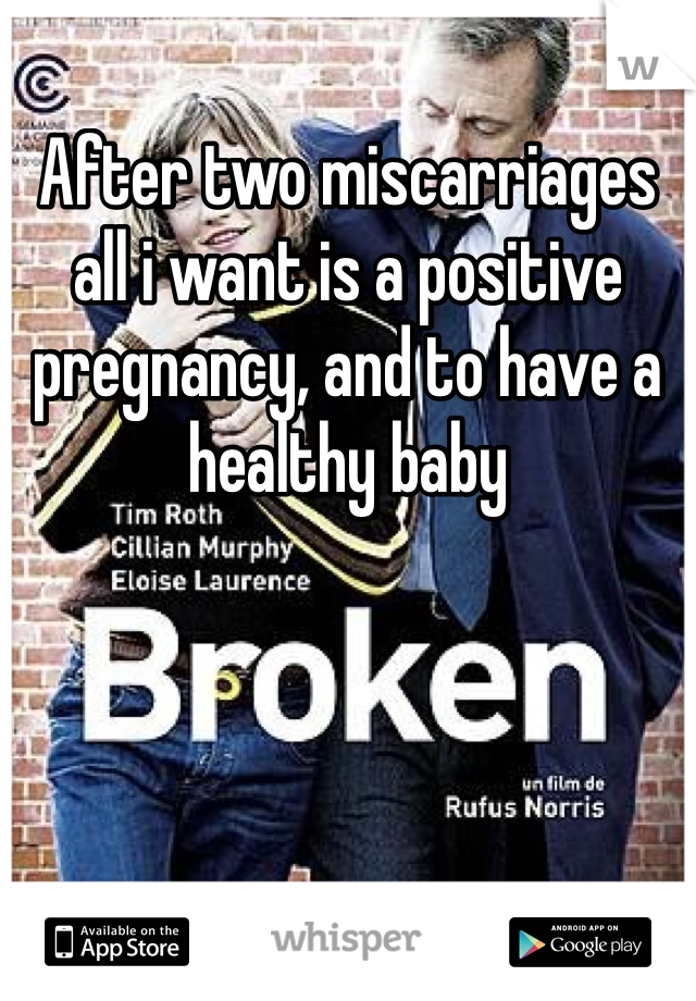 After two miscarriages all i want is a positive pregnancy, and to have a healthy baby 