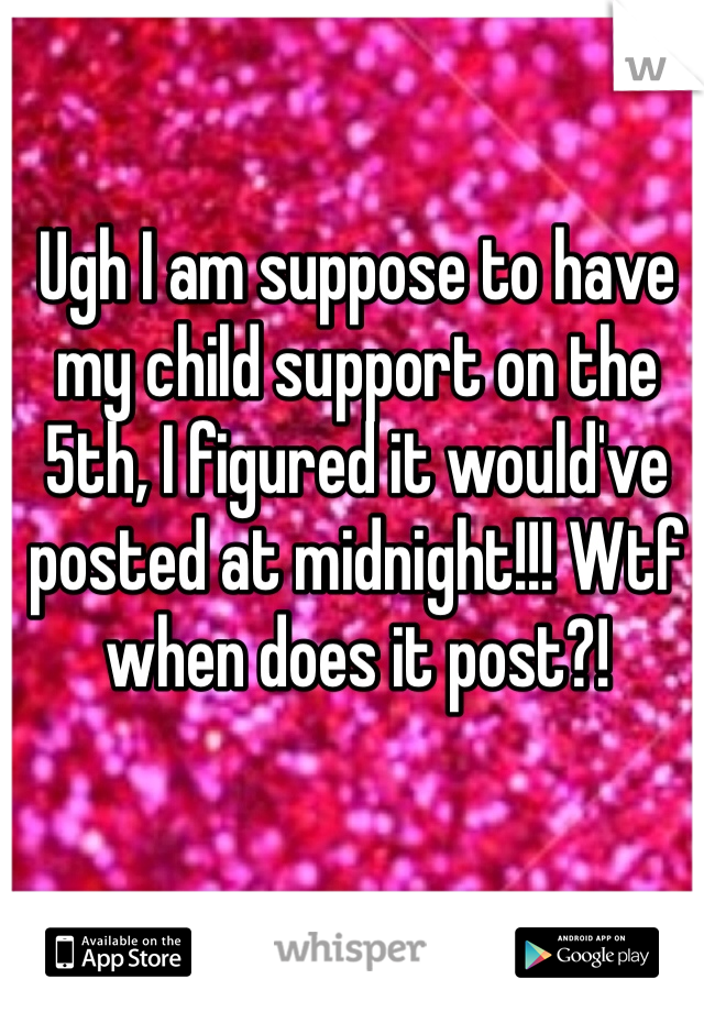 Ugh I am suppose to have my child support on the 5th, I figured it would've posted at midnight!!! Wtf when does it post?!