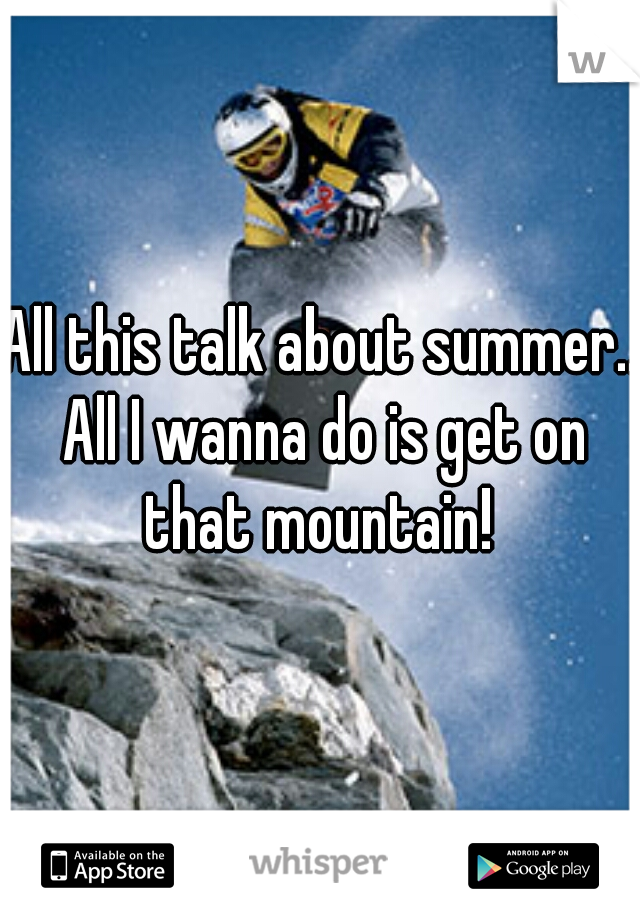 All this talk about summer.. All I wanna do is get on that mountain! 