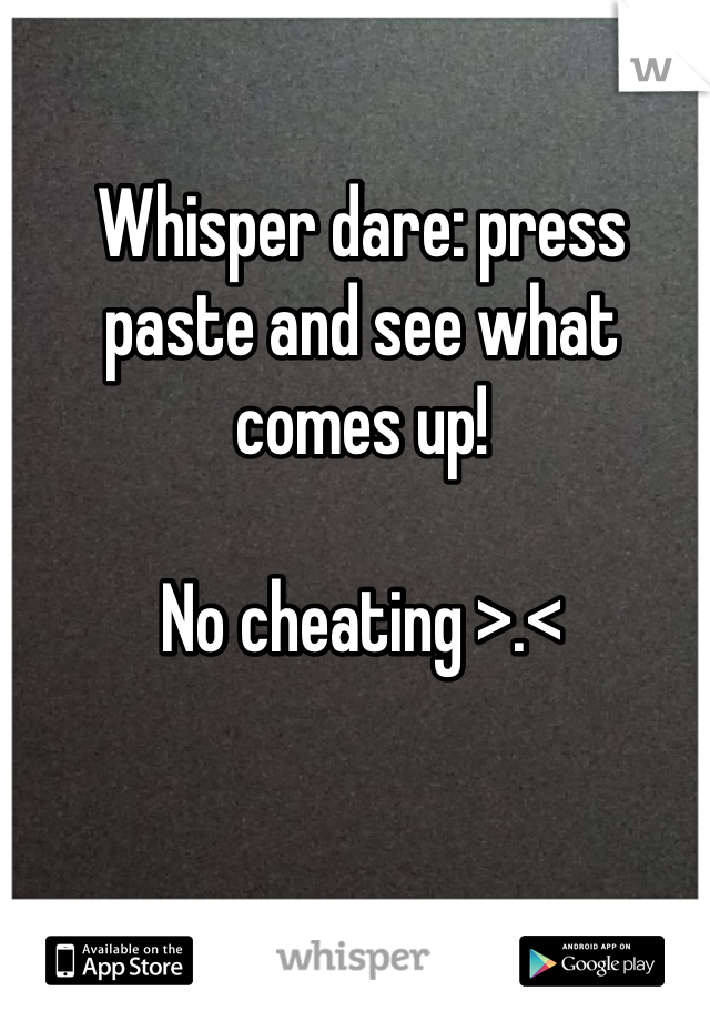 Whisper dare: press paste and see what comes up!

No cheating >.<
