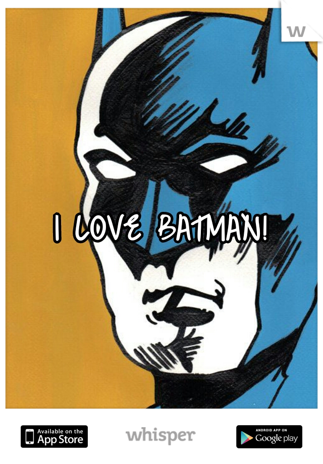 I LOVE BATMAN!