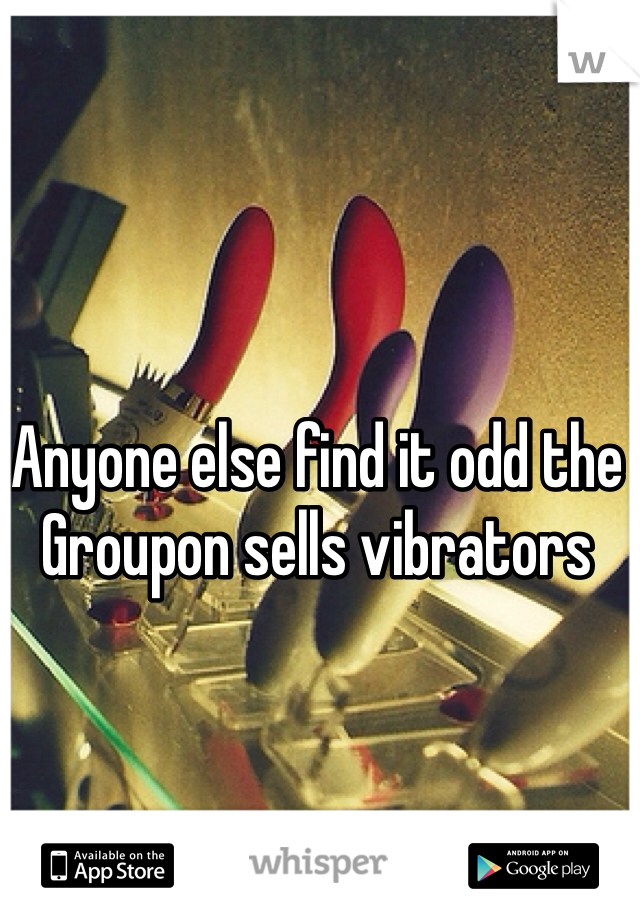Anyone else find it odd the Groupon sells vibrators
