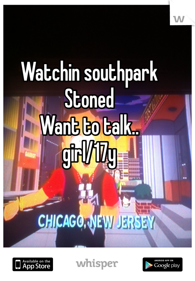 Watchin southpark
Stoned
Want to talk..
girl/17y
