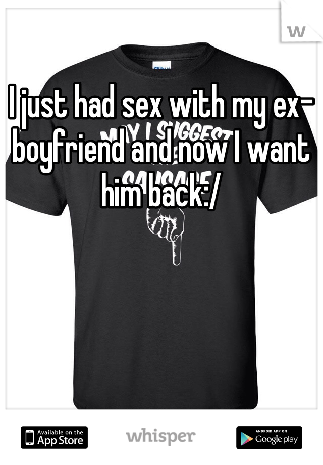 I just had sex with my ex-boyfriend and now I want him back:/ 