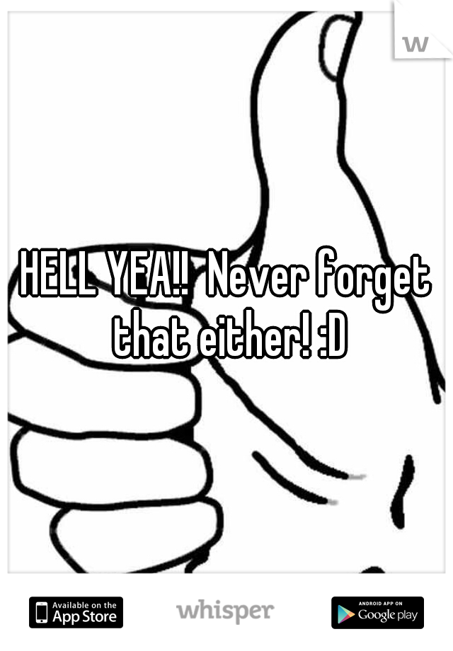 HELL YEA!!  Never forget that either! :D
