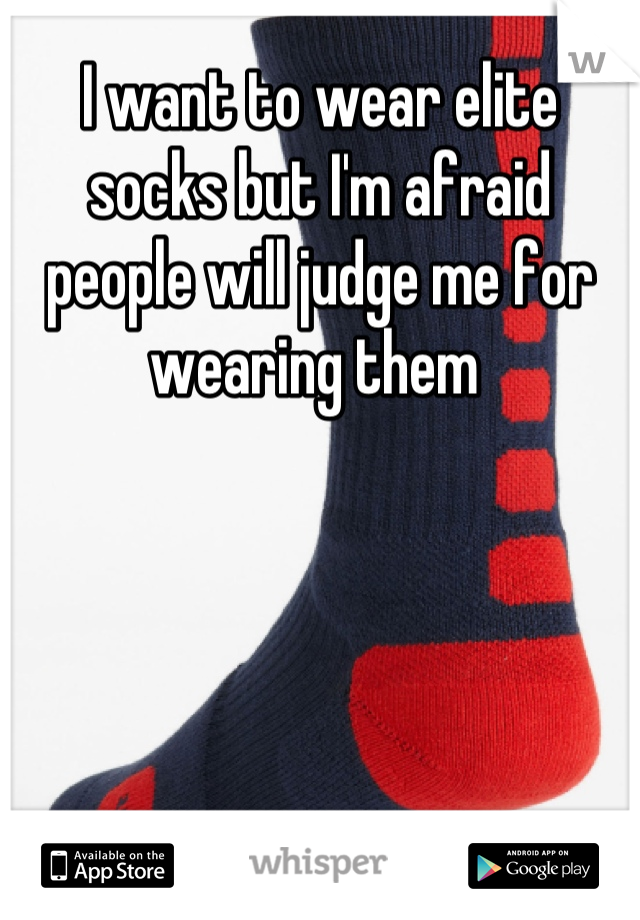 I want to wear elite socks but I'm afraid people will judge me for wearing them 