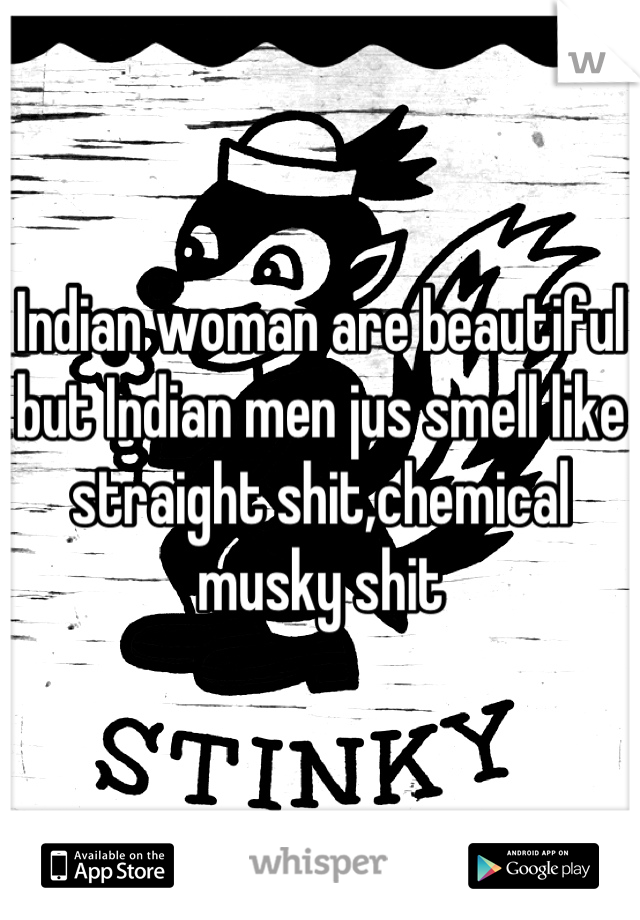 Indian woman are beautiful but Indian men jus smell like straight shit,chemical musky shit