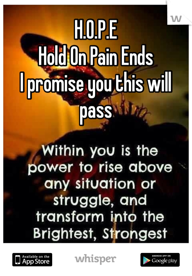 H.O.P.E
Hold On Pain Ends
I promise you this will pass