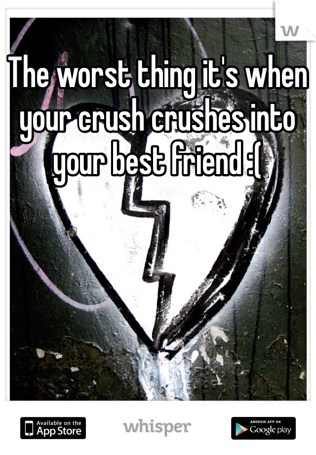 The worst thing it's when your crush crushes into your best friend :( 