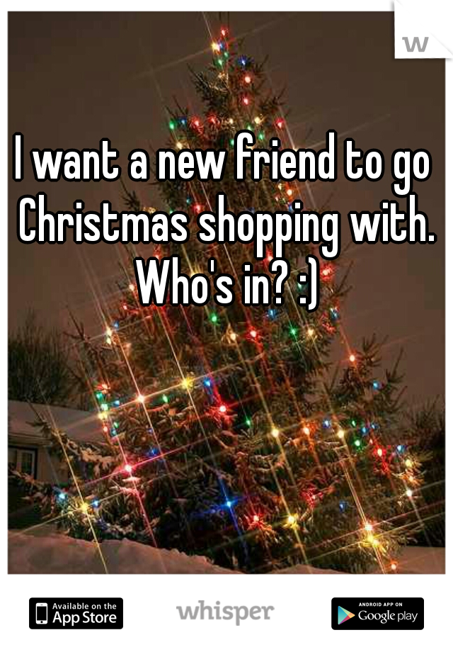 I want a new friend to go Christmas shopping with. Who's in? :)
