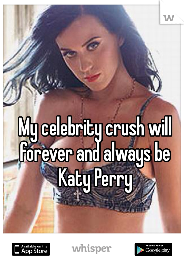 My celebrity crush will forever and always be Katy Perry