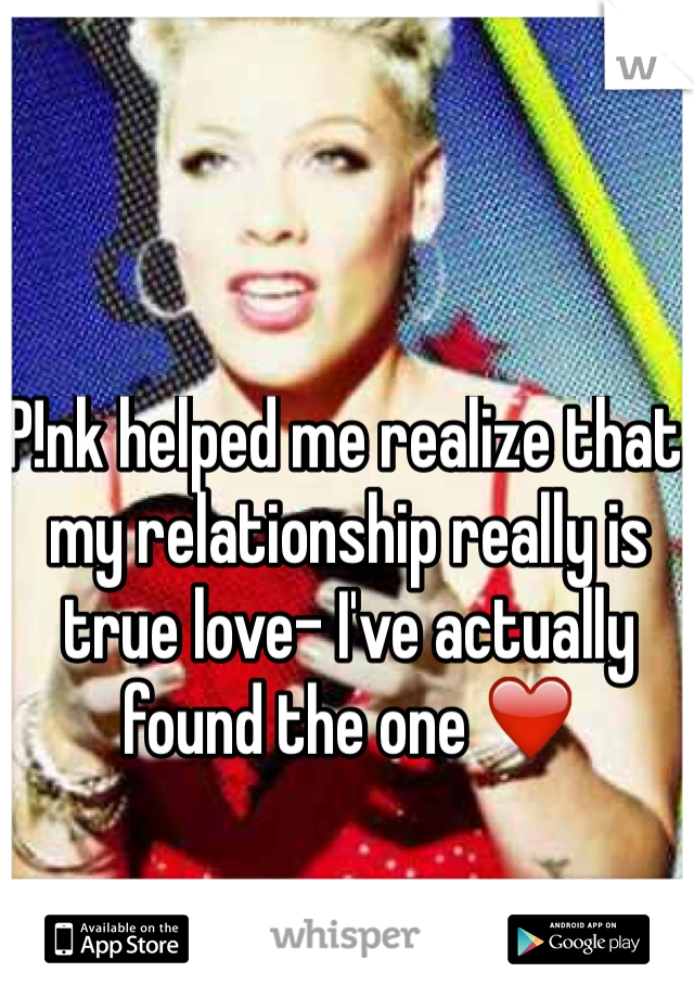 P!nk helped me realize that my relationship really is true love- I've actually found the one ❤️