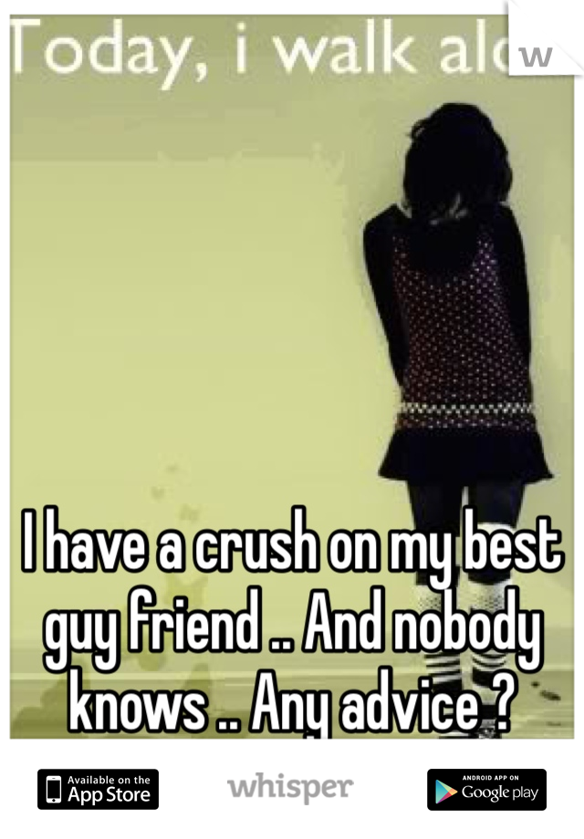 I have a crush on my best guy friend .. And nobody knows .. Any advice ? 