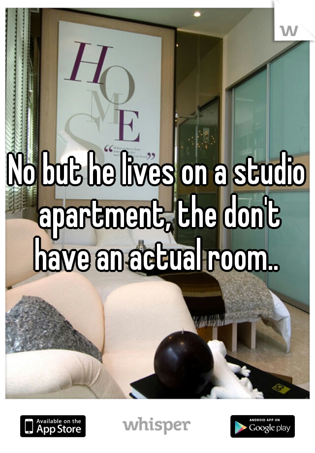 No but he lives on a studio apartment, the don't have an actual room.. 