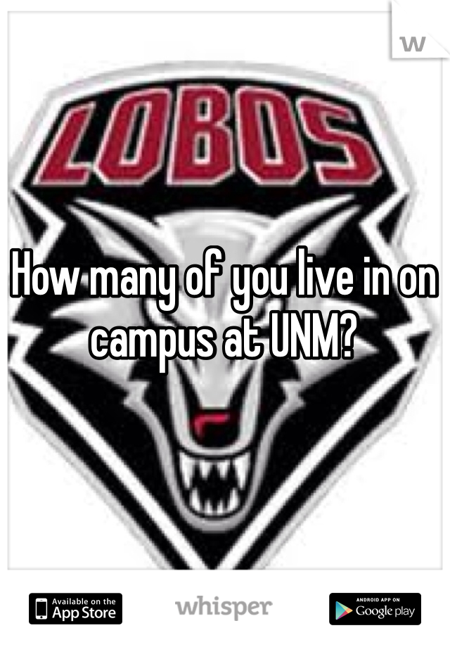 How many of you live in on campus at UNM?
