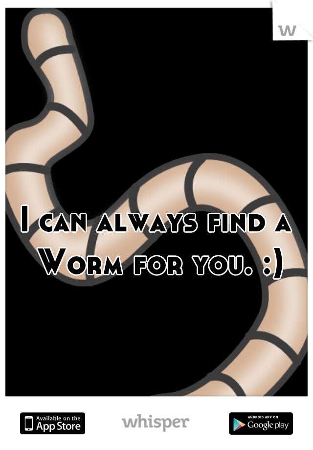 I can always find a Worm for you. :)
