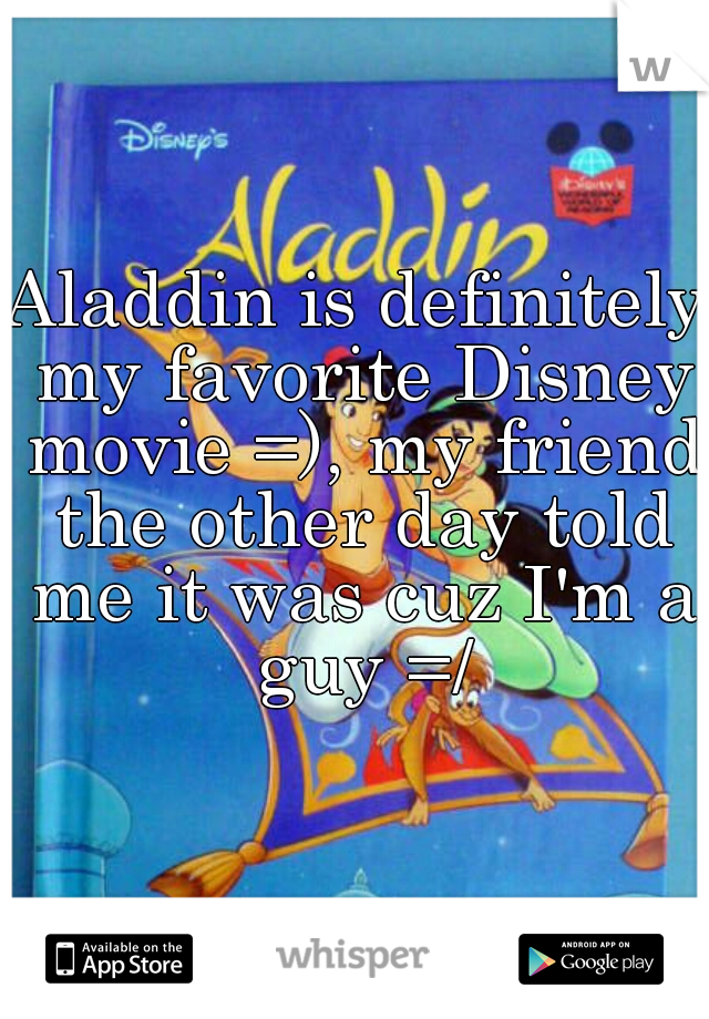Aladdin is definitely my favorite Disney movie =), my friend the other day told me it was cuz I'm a guy =/