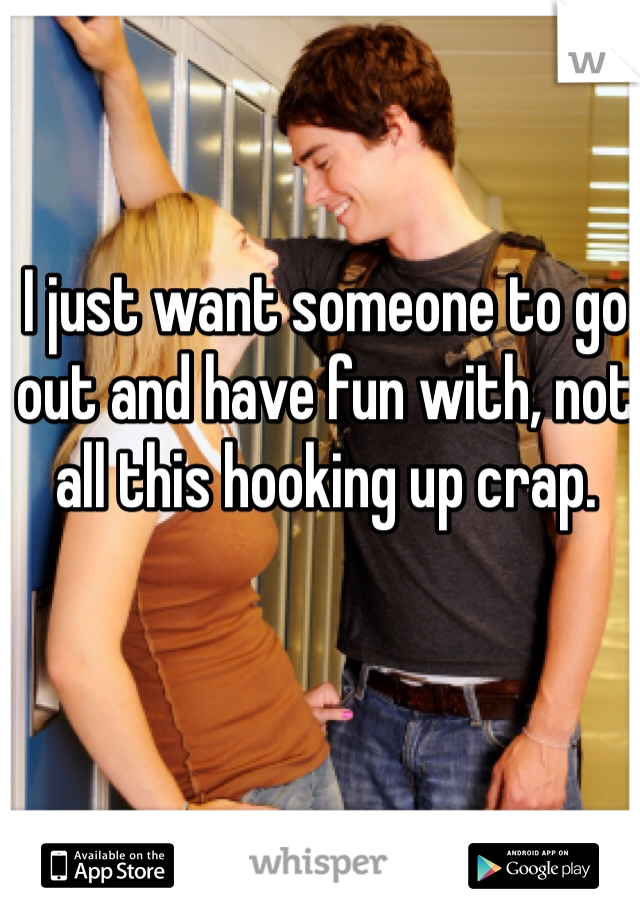 I just want someone to go out and have fun with, not all this hooking up crap. 
