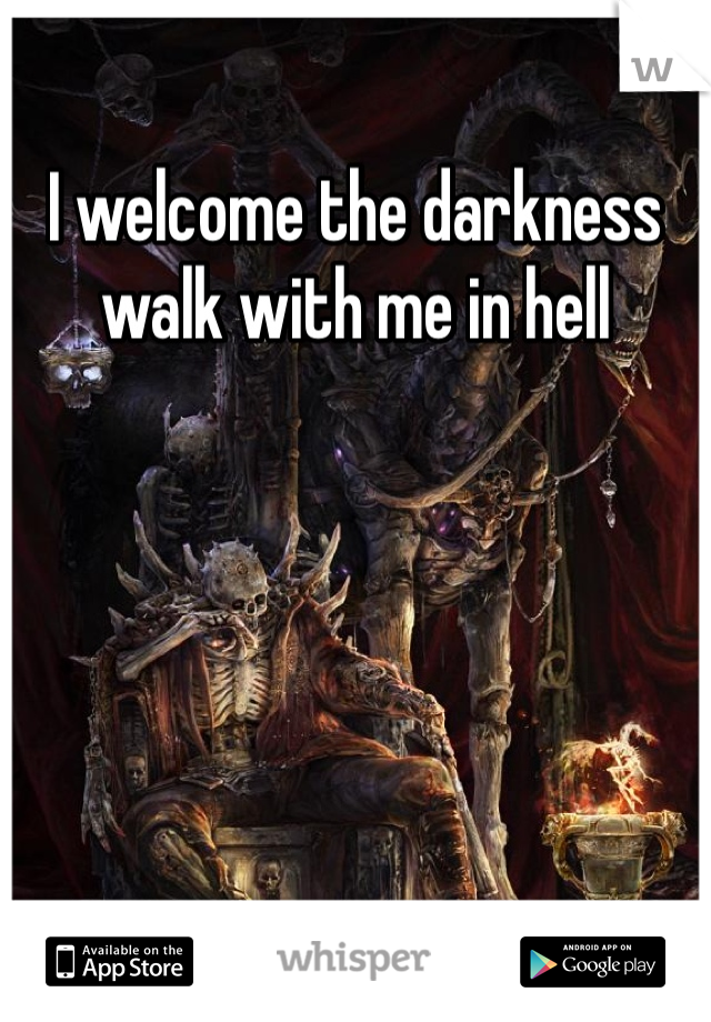 I welcome the darkness walk with me in hell