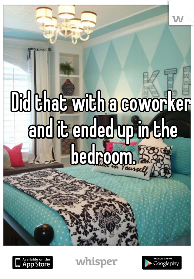 Did that with a coworker and it ended up in the bedroom.