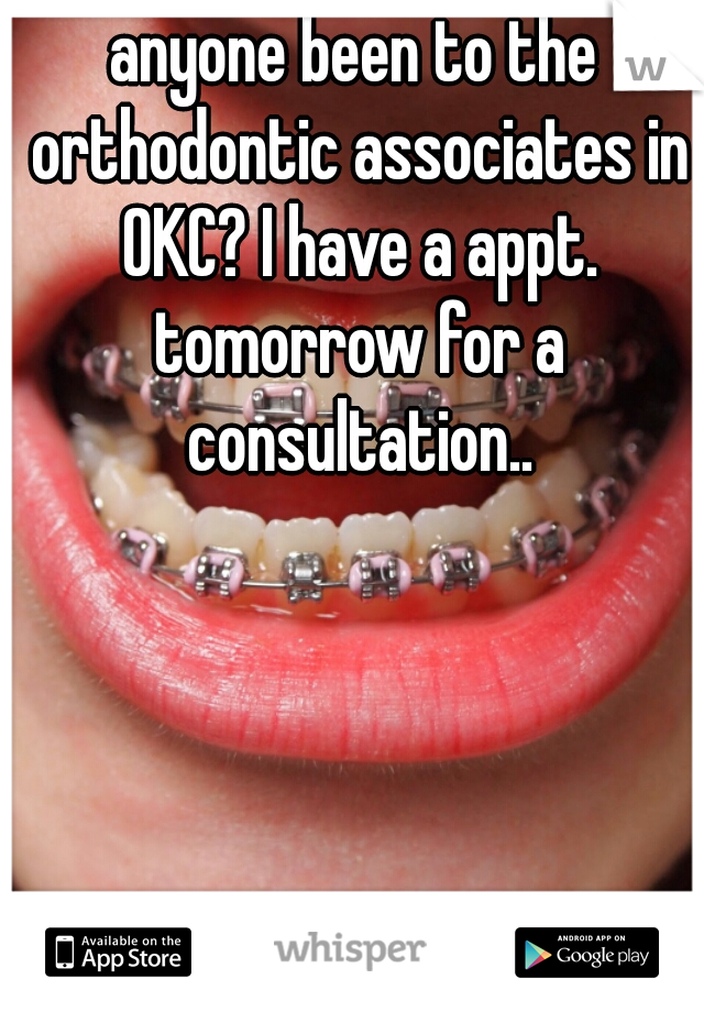 anyone been to the orthodontic associates in OKC? I have a appt. tomorrow for a consultation..