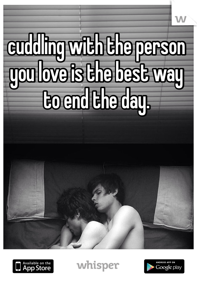cuddling with the person you love is the best way to end the day. 