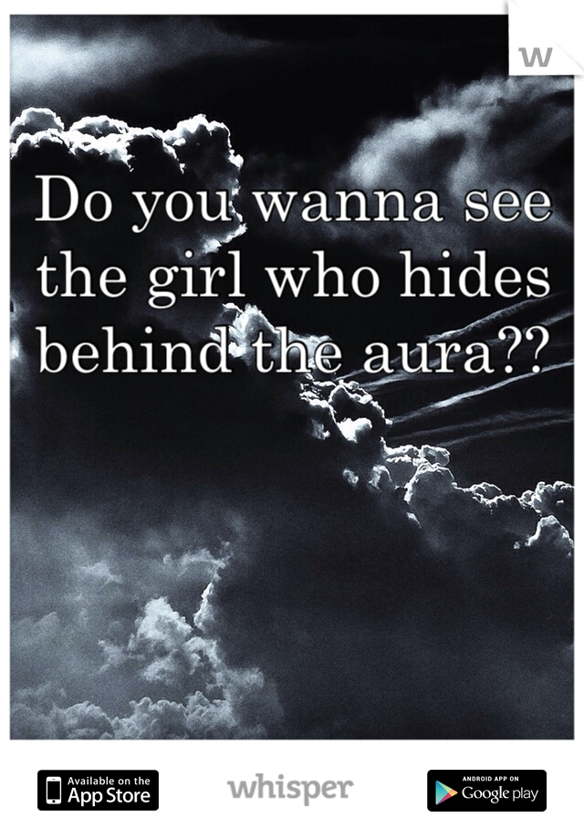 Do you wanna see the girl who hides behind the aura??
