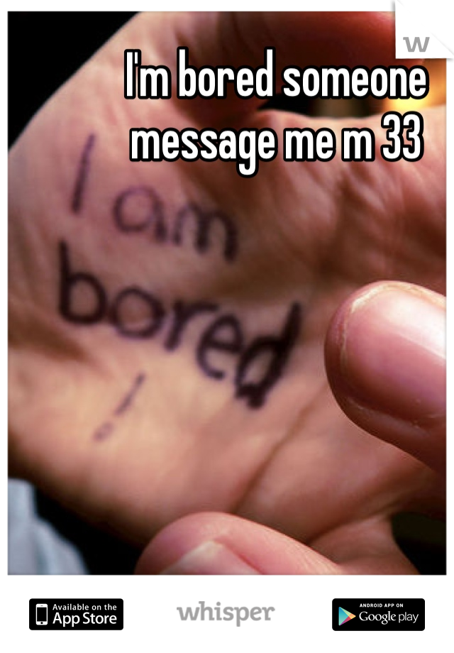 I'm bored someone message me m 33