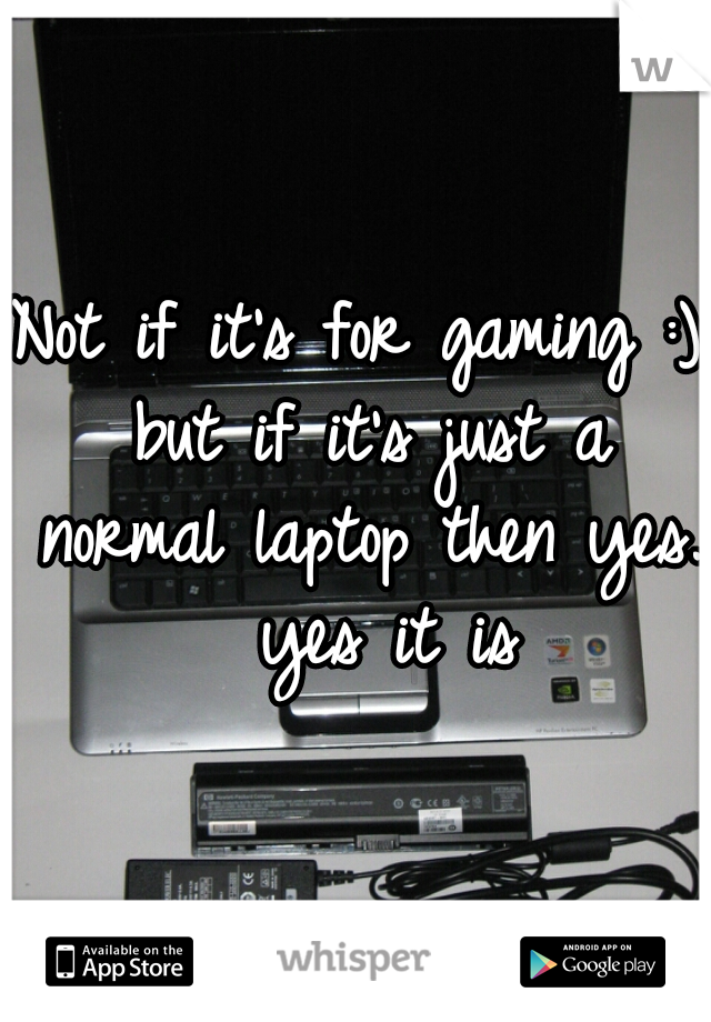 Not if it's for gaming :) but if it's just a normal laptop then yes.  yes it is