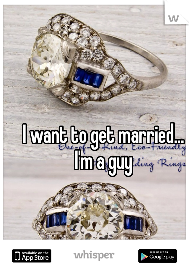 I want to get married... I'm a guy