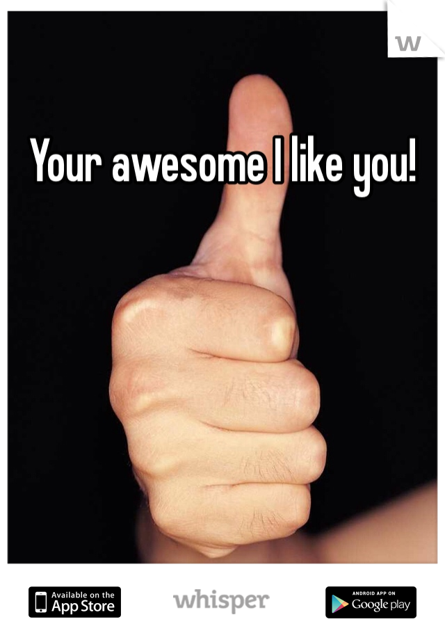Your awesome I like you!
