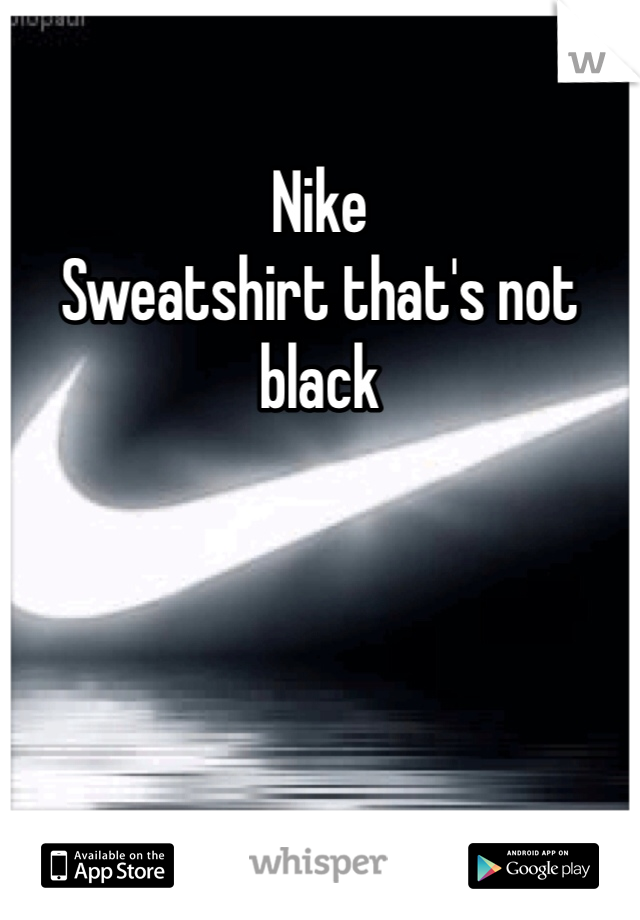 Nike
Sweatshirt that's not black