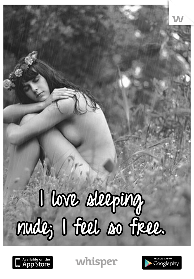 I love sleeping 
nude; I feel so free. 