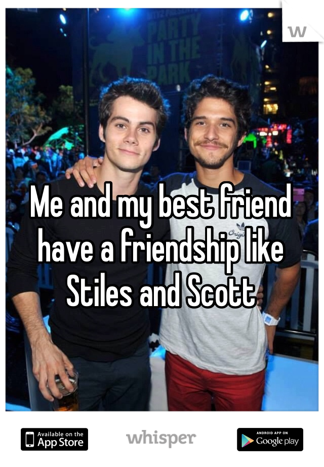 Me and my best friend have a friendship like Stiles and Scott