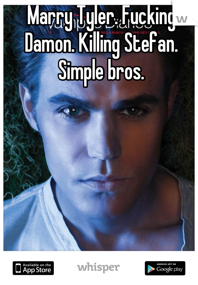 Marry Tyler. Fucking Damon. Killing Stefan. Simple bros.