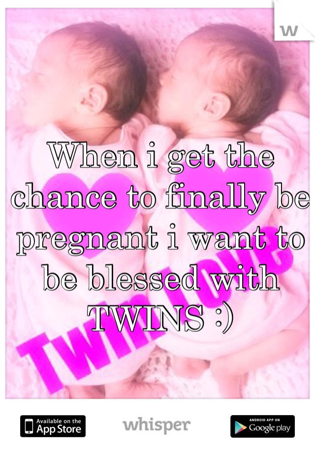 When i get the chance to finally be pregnant i want to be blessed with TWINS :)