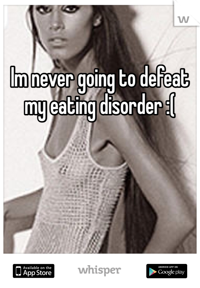 Im never going to defeat my eating disorder :(