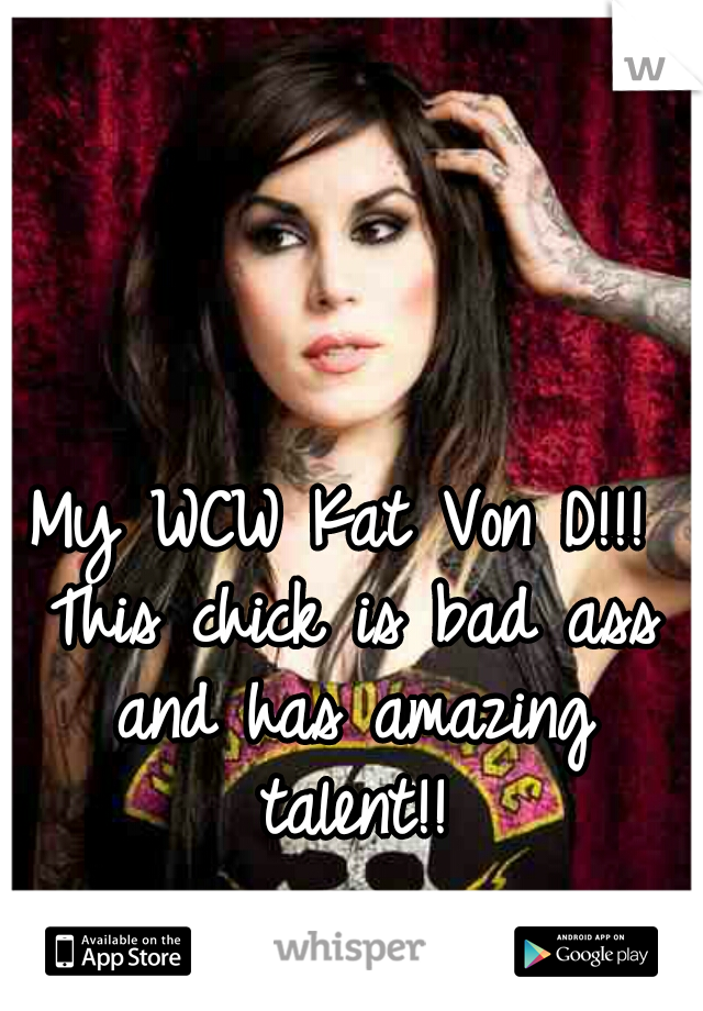 My WCW Kat Von D!!! This chick is bad ass and has amazing talent!!
