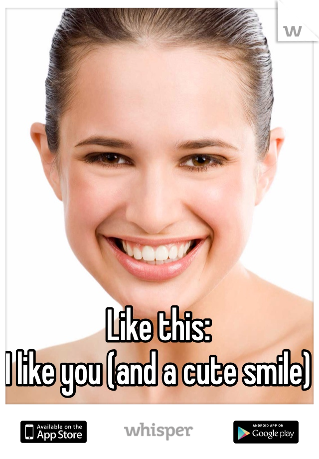 Like this:
I like you (and a cute smile)