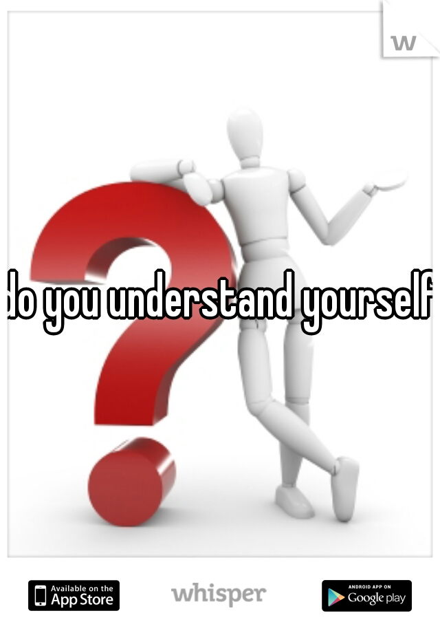 do you understand yourself?