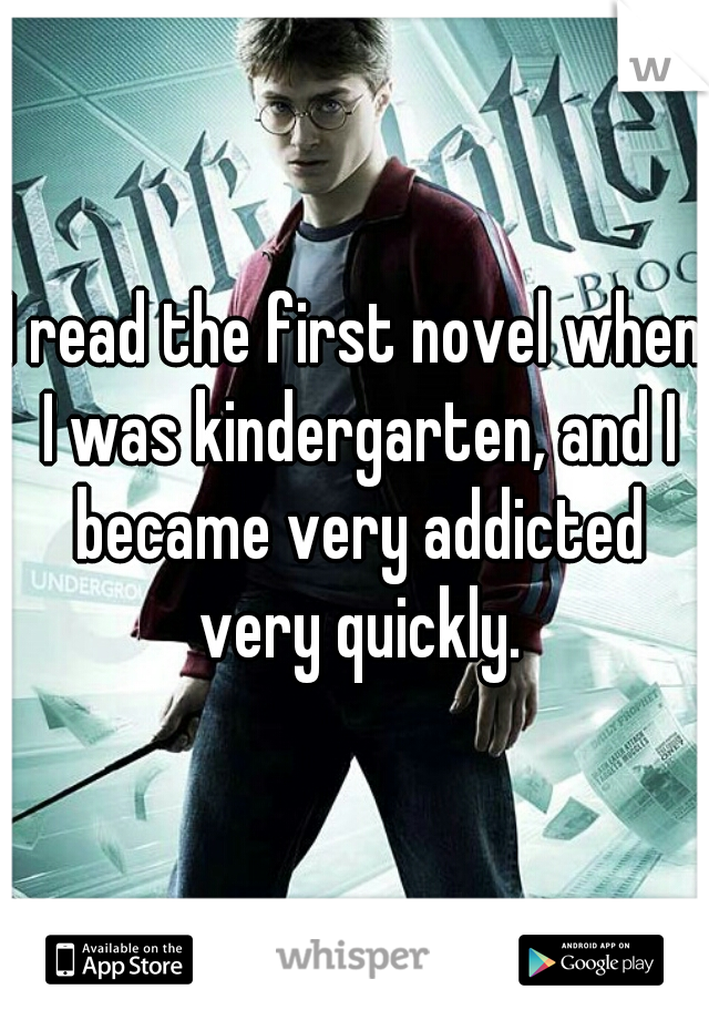 I read the first novel when I was kindergarten, and I became very addicted very quickly.