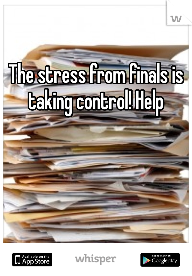 The stress from finals is taking control! Help 