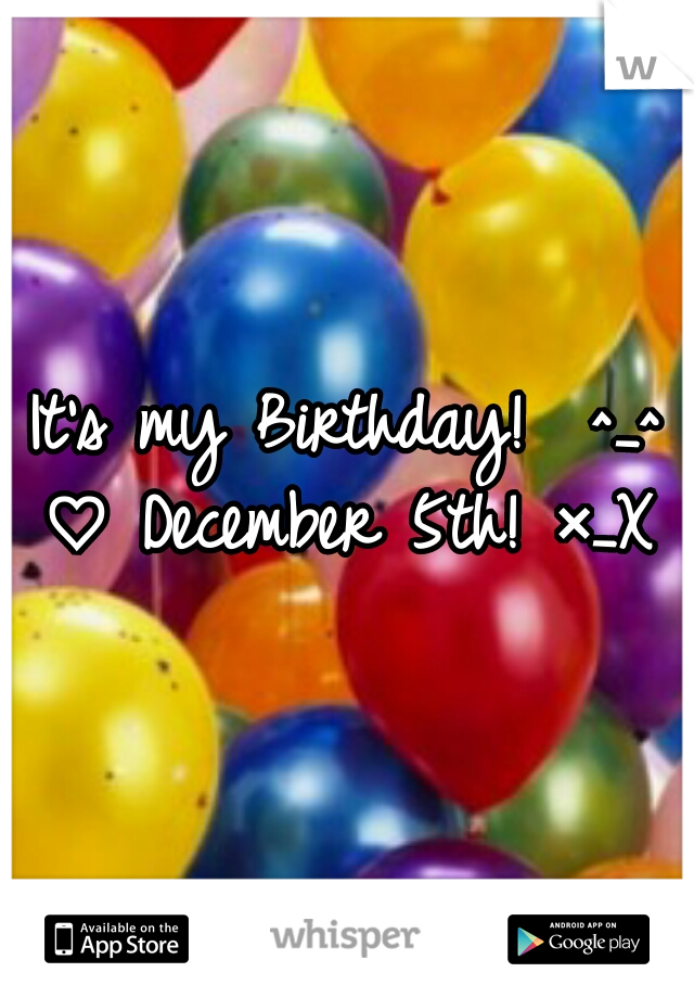 It's my Birthday!  ^_^ ♡ December 5th! ×_X 